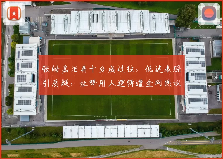 张皓嘉泪奔十分成过往，低迷表现引质疑，杜锋用人逻辑遭全网热议