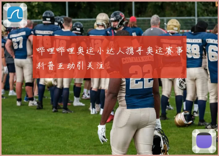 哔哩哔哩奥运小达人携手奥运赛事科普互动引关注