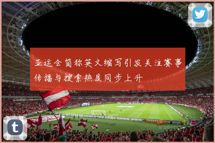 亚运会简称英文缩写引发关注赛事传播与搜索热度同步上升