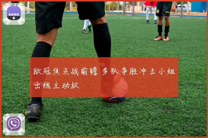 欧冠焦点战前瞻 多队争胜冲击小组出线主动权