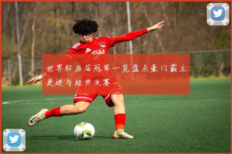 世界杯历届冠军一览盘点豪门霸主更迭与经典决赛