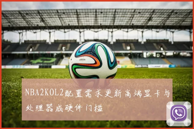 NBA2KOL2配置需求更新高端显卡与处理器成硬件门槛