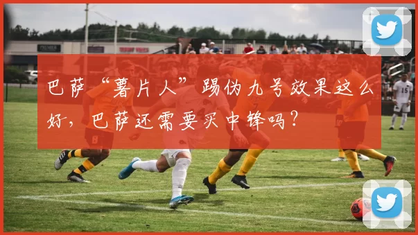 巴萨“薯片人”踢伪九号效果这么好，巴萨还需要买中锋吗？