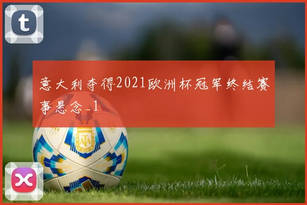 意大利夺得2021欧洲杯冠军终结赛事悬念_1