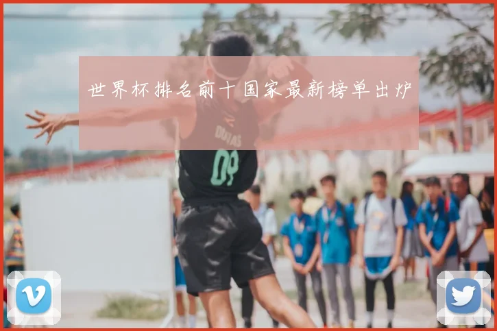 世界杯排名前十国家最新榜单出炉