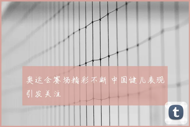 奥运会赛场精彩不断 中国健儿表现引发关注