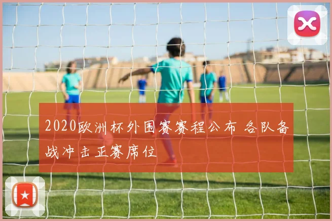 2020欧洲杯外围赛赛程公布 各队备战冲击正赛席位