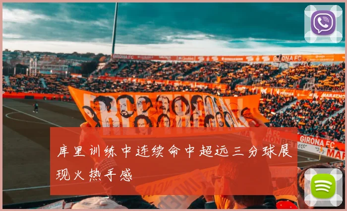 库里训练中连续命中超远三分球展现火热手感